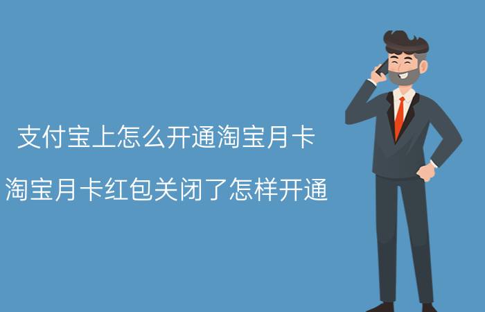 支付宝上怎么开通淘宝月卡 淘宝月卡红包关闭了怎样开通？